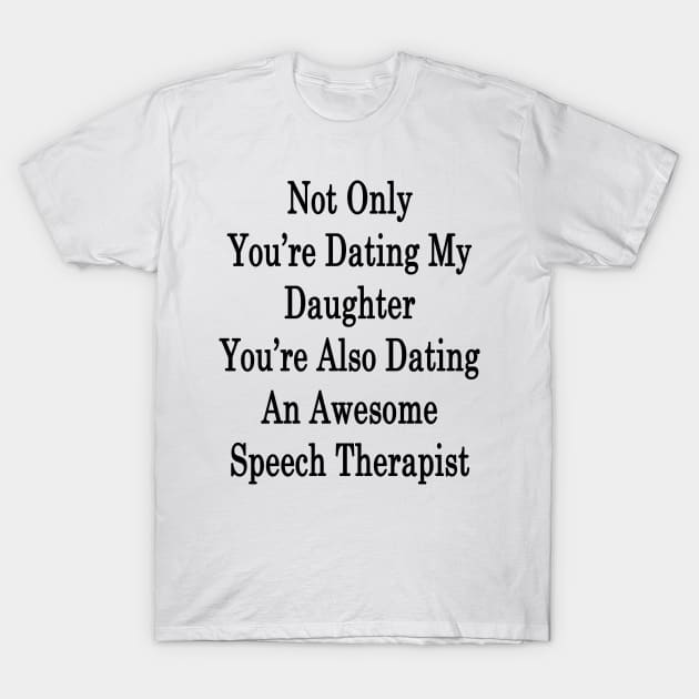 Not Only You're Dating My Daughter You're Also Dating An Awesome Speech Therapist T-Shirt by supernova23